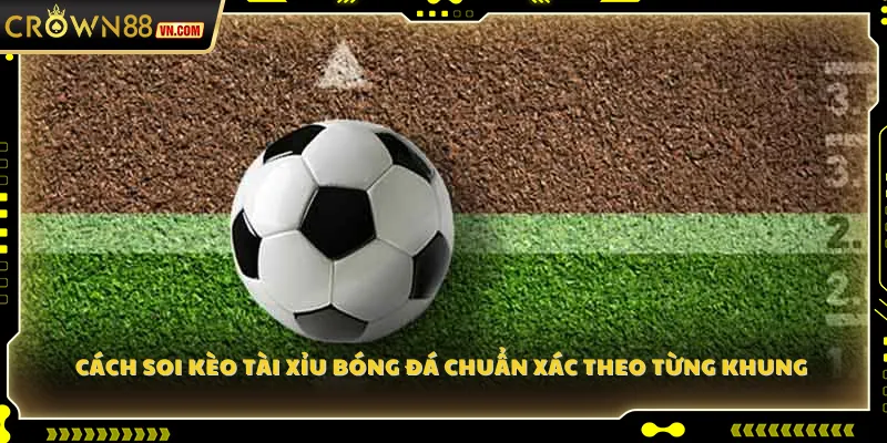 Cách soi kèo Tài Xỉu bóng đá chuẩn xác theo từng khung 