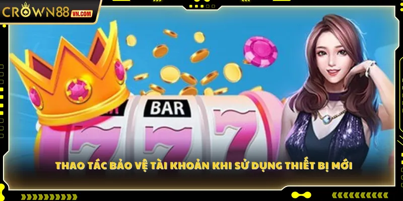 Thao tác bảo vệ tài khoản khi sử dụng thiết bị mới 